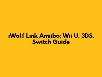 iWolf Link Amiibo: Wii U, 3DS, Switch Guide