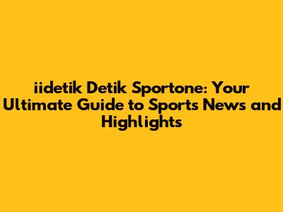 iidetik Detik Sportone: Your Ultimate Guide to Sports News and Highlights