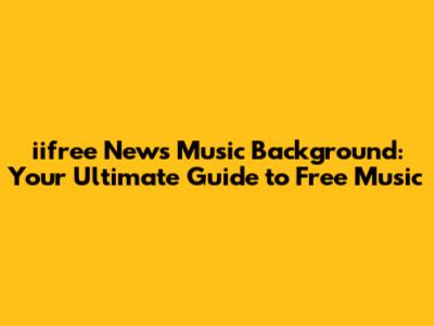 iifree News Music Background: Your Ultimate Guide to Free Music