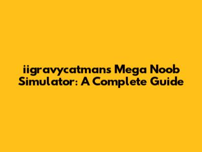iigravycatman's Mega Noob Simulator: A Complete Guide