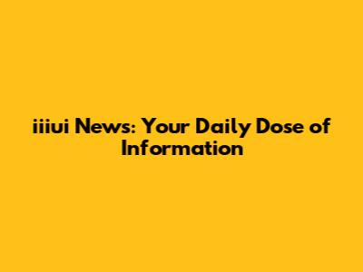 iiiui News: Your Daily Dose of Information