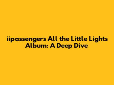 iipassenger's 'All the Little Lights' Album: A Deep Dive