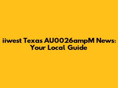 iiwest Texas AU0026ampM News: Your Local Guide