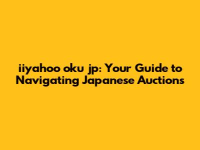 iiyahoo oku jp: Your Guide to Navigating Japanese Auctions