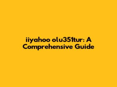 iiyahoo olu351tur: A Comprehensive Guide