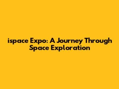 ispace Expo: A Journey Through Space Exploration