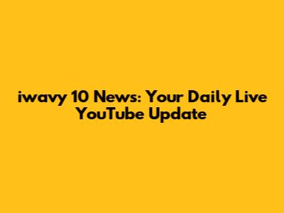 iwavy 10 News: Your Daily Live YouTube Update