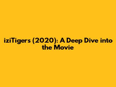 iziTigers (2020): A Deep Dive into the Movie