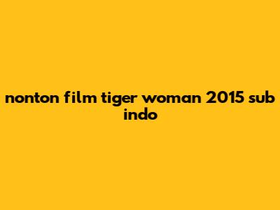 nonton film tiger woman 2015 sub indo