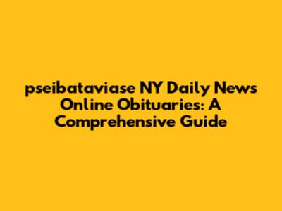 pseibataviase NY Daily News Online Obituaries: A Comprehensive Guide