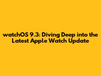 watchOS 9.3: Diving Deep into the Latest Apple Watch Update
