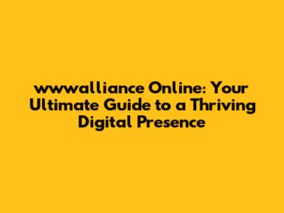 wwwalliance Online: Your Ultimate Guide to a Thriving Digital Presence