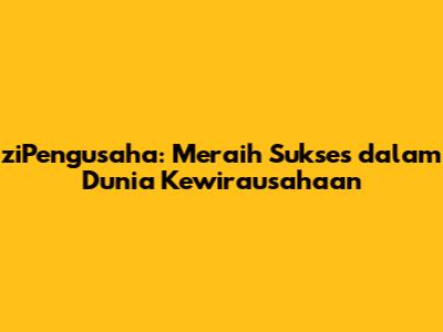 ziPengusaha: Meraih Sukses dalam Dunia Kewirausahaan