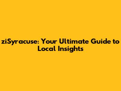 ziSyracuse: Your Ultimate Guide to Local Insights